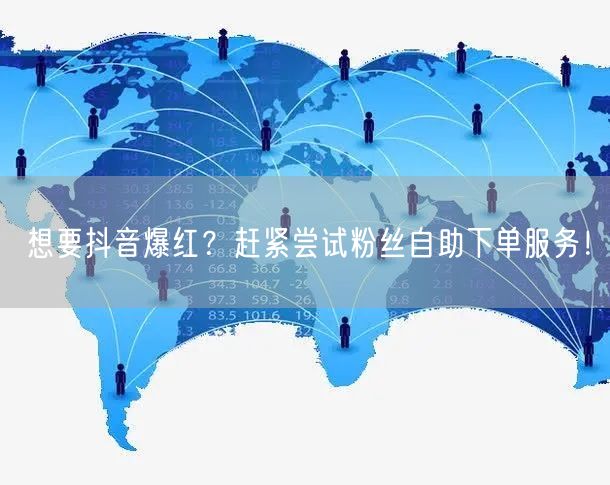 想要抖音爆红？赶紧尝试粉丝自助下单服务！