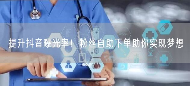 提升抖音曝光率！粉丝自助下单助你实现梦想