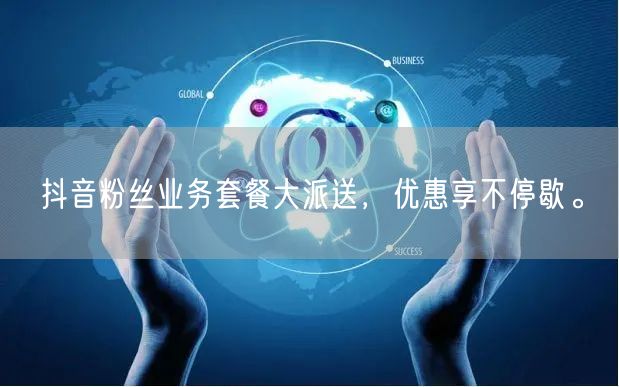 抖音粉丝业务套餐大派送，优惠享不停歇。