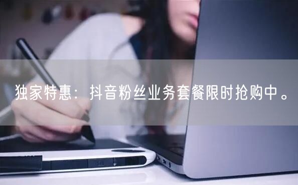 独家特惠：抖音粉丝业务套餐限时抢购中。