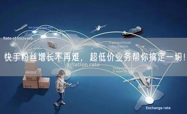 快手粉丝增长不再难，超低价业务帮你搞定一切！