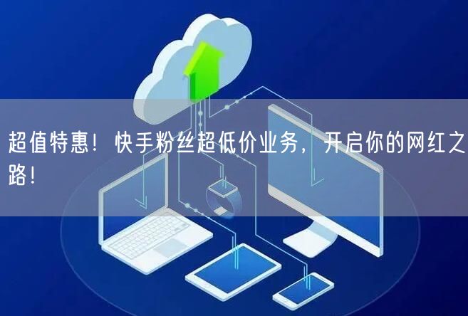 超值特惠！快手粉丝超低价业务，开启你的网红之路！