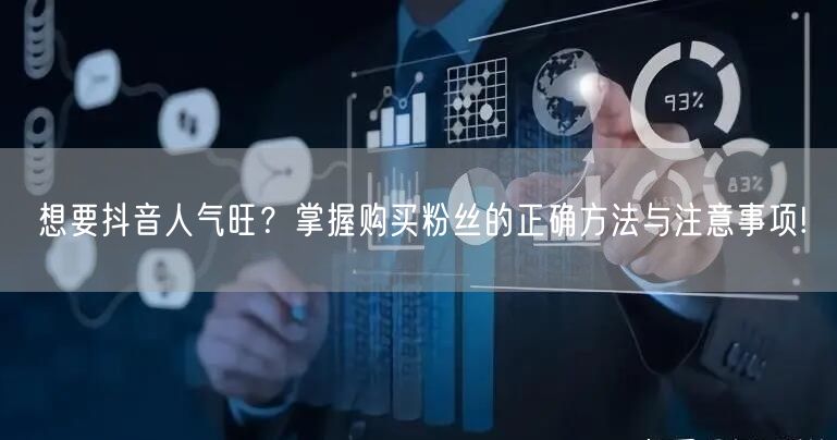想要抖音人气旺？掌握购买粉丝的正确方法与注意事项!