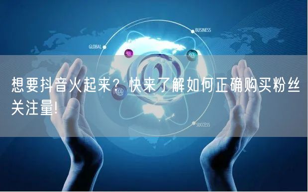 想要抖音火起来？快来了解如何正确购买粉丝关注量!