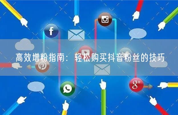 高效增粉指南：轻松购买抖音粉丝的技巧