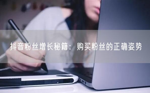 抖音粉丝增长秘籍：购买粉丝的正确姿势