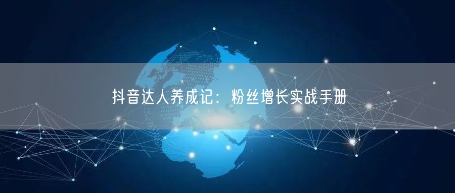 抖音达人养成记：粉丝增长实战手册