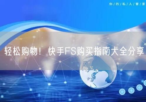 轻松购物！快手FS购买指南大全分享
