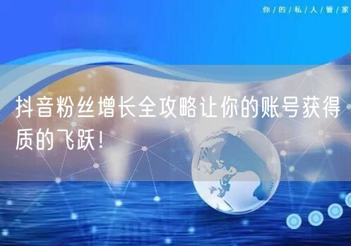 抖音粉丝增长全攻略让你的账号获得质的飞跃！