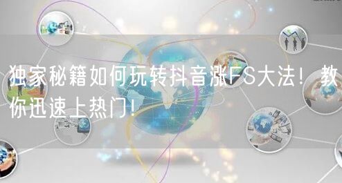 独家秘籍如何玩转抖音涨FS大法！教你迅速上热门！