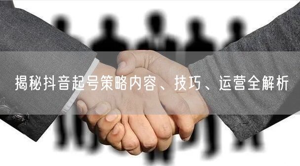 揭秘抖音起号策略内容、技巧、运营全解析