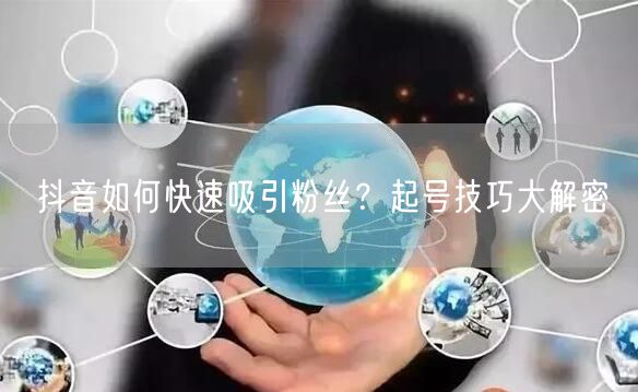 抖音如何快速吸引粉丝？起号技巧大解密