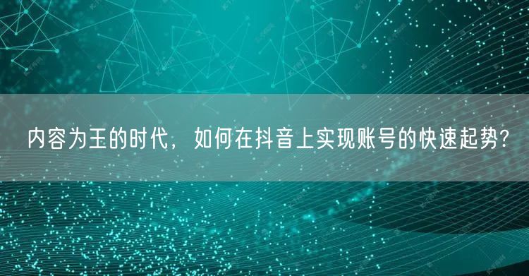 内容为王的时代，如何在抖音上实现账号的快速起势?