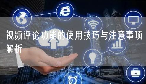 视频评论功能的使用技巧与注意事项解析