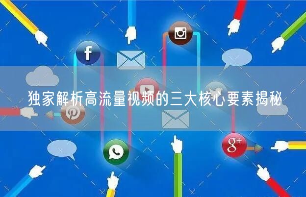 独家解析高流量视频的三大核心要素揭秘