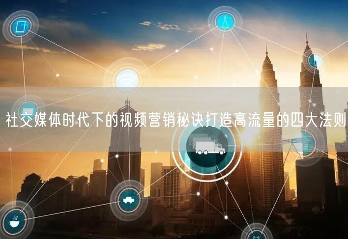 社交媒体时代下的视频营销秘诀打造高流量的四大法则