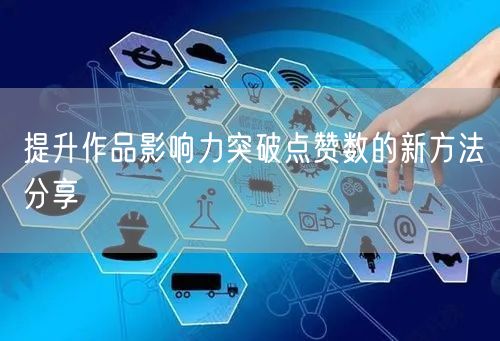 提升作品影响力突破点赞数的新方法分享