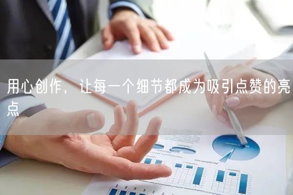 用心创作，让每一个细节都成为吸引点赞的亮点