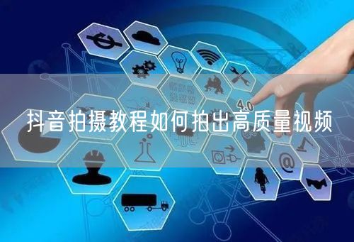 抖音拍摄教程如何拍出高质量视频