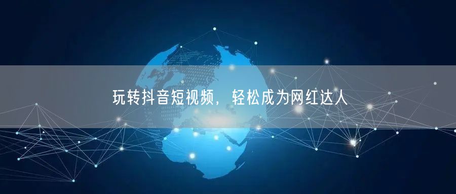 玩转抖音短视频，轻松成为网红达人
