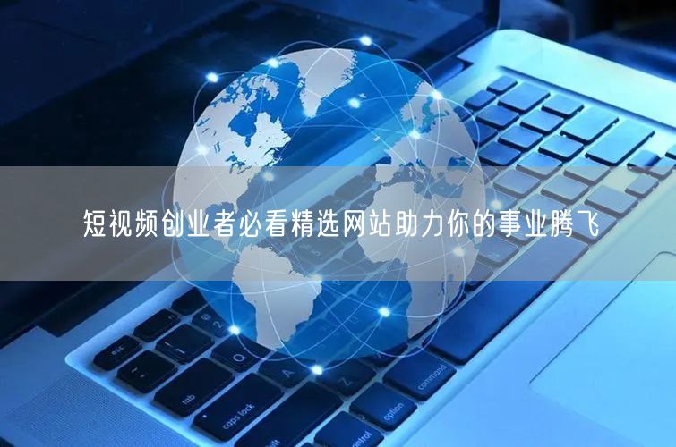 短视频创业者必看精选网站助力你的事业腾飞