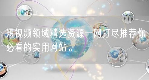 短视频领域精选资源一网打尽推荐你必看的实用网站。