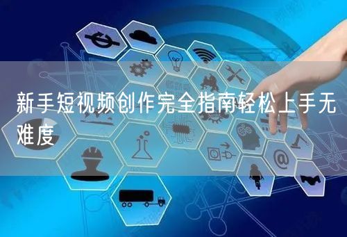 新手短视频创作完全指南轻松上手无难度