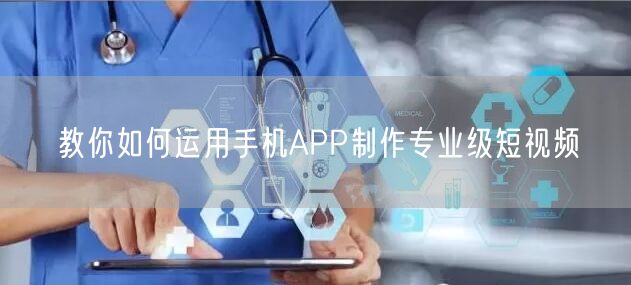 教你如何运用手机APP制作专业级短视频