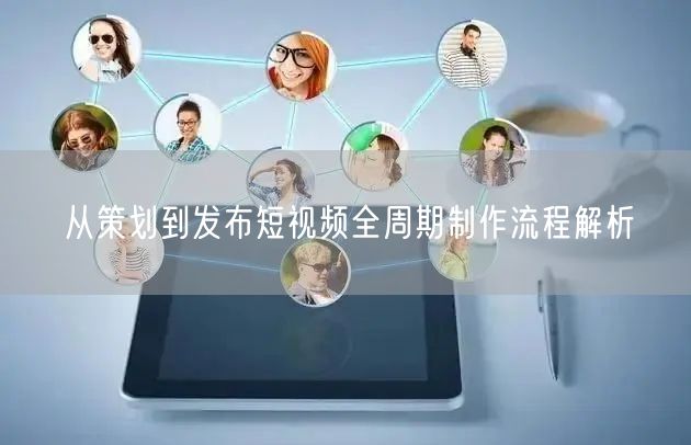 从策划到发布短视频全周期制作流程解析