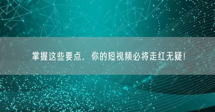 掌握这些要点，你的短视频必将走红无疑！