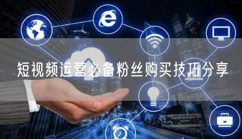 短视频运营必备粉丝购买技巧分享
