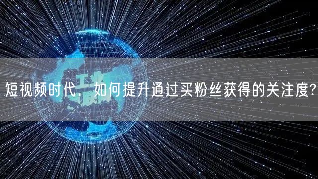 短视频时代，如何提升通过买粉丝获得的关注度?