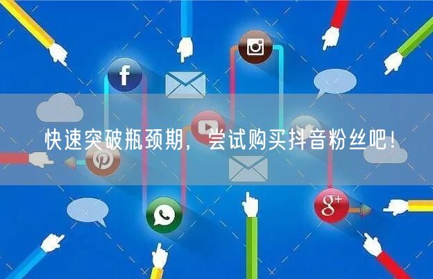 快速突破瓶颈期，尝试购买抖音粉丝吧！