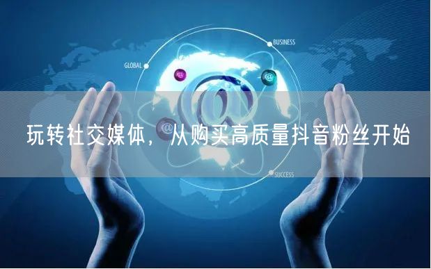 玩转社交媒体，从购买高质量抖音粉丝开始