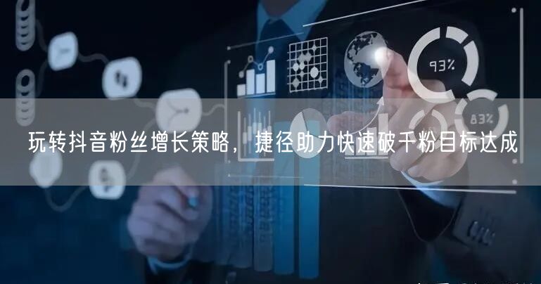玩转抖音粉丝增长策略，捷径助力快速破千粉目标达成