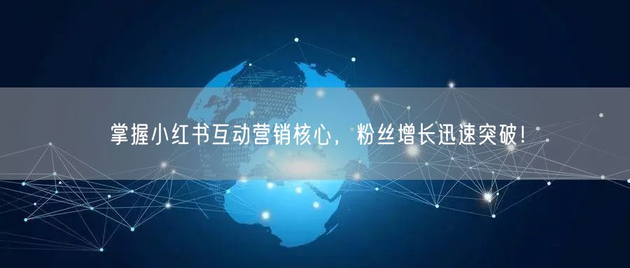掌握小红书互动营销核心，粉丝增长迅速突破！