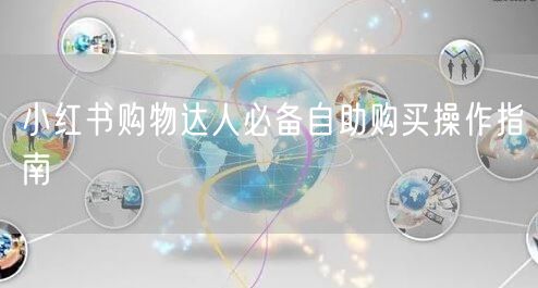 小红书购物达人必备自助购买操作指南