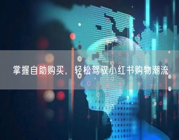 掌握自助购买，轻松驾驭小红书购物潮流