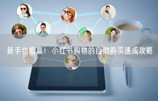 新手也能赢！小红书购物的自助购买速成攻略