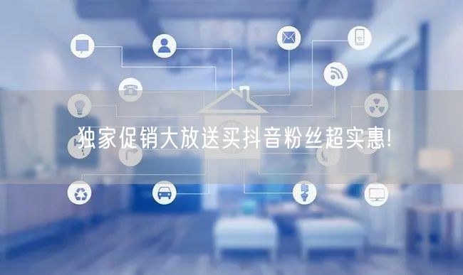 独家促销大放送买抖音粉丝超实惠!