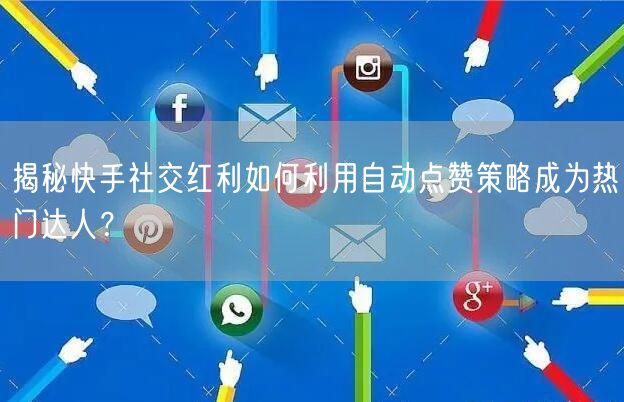 揭秘快手社交红利如何利用自动点赞策略成为热门达人？