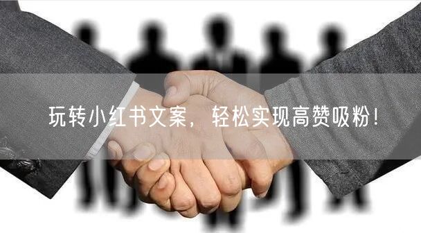 玩转小红书文案，轻松实现高赞吸粉！