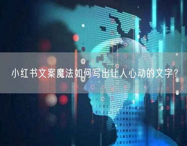 小红书文案魔法如何写出让人心动的文字？