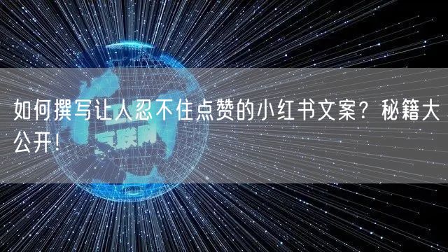 如何撰写让人忍不住点赞的小红书文案？秘籍大公开！