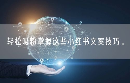 轻松吸粉掌握这些小红书文案技巧。