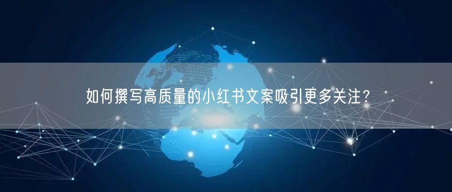 如何撰写高质量的小红书文案吸引更多关注？