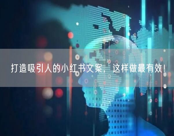 打造吸引人的小红书文案，这样做最有效！