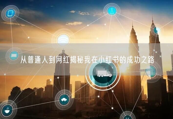 从普通人到网红揭秘我在小红书的成功之路