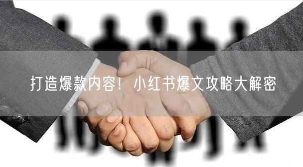 打造爆款内容！小红书爆文攻略大解密