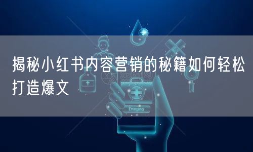 揭秘小红书内容营销的秘籍如何轻松打造爆文